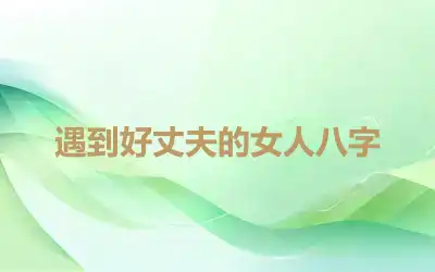 遇到好丈夫的女人八字