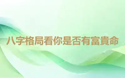 八字格局看你是否有富貴命