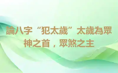 論八字“犯太歲”太歲為眾神之首，眾煞之主