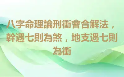八字命理論刑衝會合解法，幹遇七則為煞，地支遇七則為衝