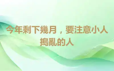 今年剩下幾月，要注意小人搗亂的人