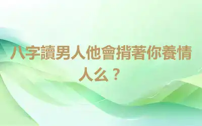 八字讀男人他會揹著你養情人么？