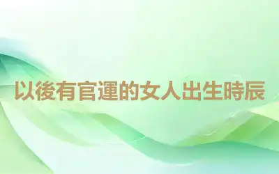 以後有官運的女人出生時辰