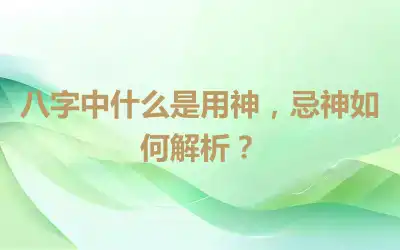 八字中什么是用神，忌神如何解析？