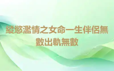 縱慾濫情之女命一生伴侶無數出軌無數