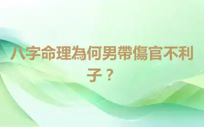 八字命理為何男帶傷官不利子？