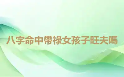 八字命中帶祿女孩子旺夫嗎