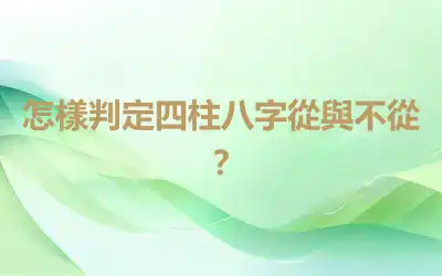 怎樣判定四柱八字從與不從？