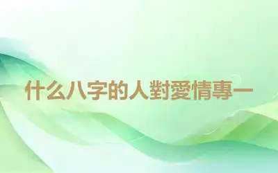 什么八字的人對愛情專一