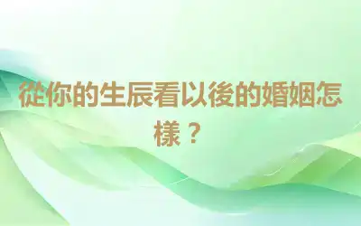 從你的生辰看以後的婚姻怎樣？