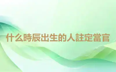 什么時辰出生的人註定當官