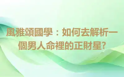 風雅頌國學：如何去解析一個男人命裡的正財星?