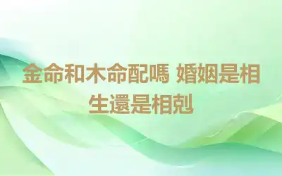 金命和木命配嗎 婚姻是相生還是相剋