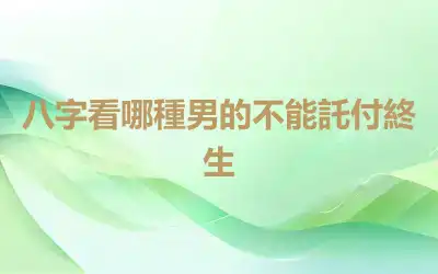 八字看哪種男的不能託付終生