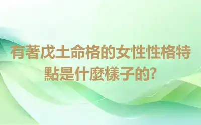 有著戊土命格的女性性格特點是什麼樣子的?