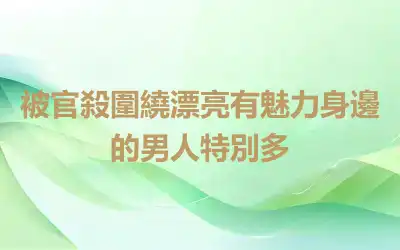被官殺圍繞漂亮有魅力身邊的男人特別多