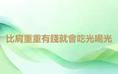 比肩重重有錢就會吃光喝光