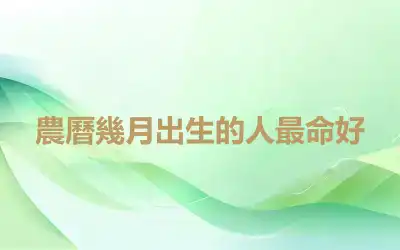 農曆幾月出生的人最命好