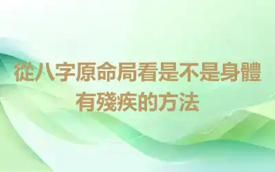 從八字原命局看是不是身體有殘疾的方法