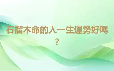 石榴木命的人一生運勢好嗎？