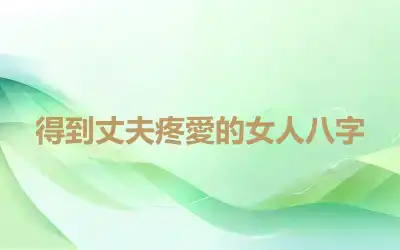 得到丈夫疼愛的女人八字