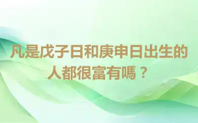 凡是戊子日和庚申日出生的人都很富有嗎？