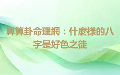 算算卦命理網：什麼樣的八字是好色之徒