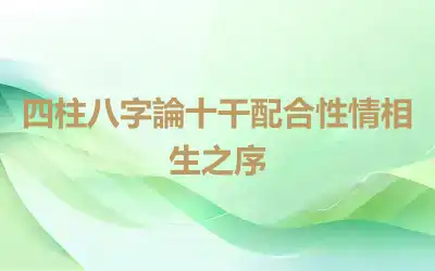 四柱八字論十干配合性情相生之序