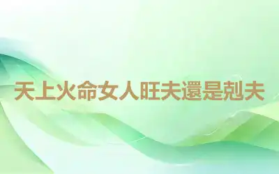 天上火命女人旺夫還是剋夫
