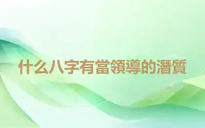 什么八字有當領導的潛質