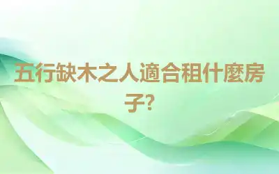 五行缺木之人適合租什麼房子?