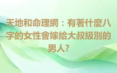 天地和命理網：有著什麼八字的女性會嫁給大叔級別的男人?