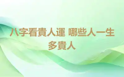 八字看貴人運 哪些人一生多貴人