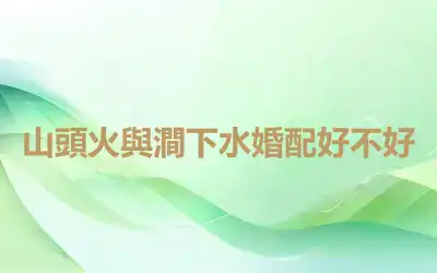山頭火與澗下水婚配好不好