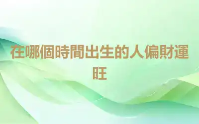 在哪個時間出生的人偏財運旺