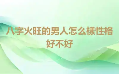 八字火旺的男人怎么樣性格好不好