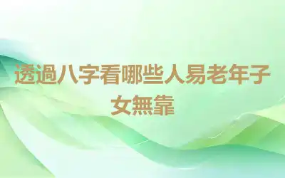 透過八字看哪些人易老年子女無靠