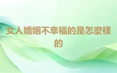 女人婚姻不幸福的是怎麼樣的