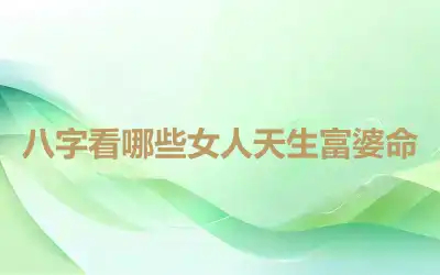 八字看哪些女人天生富婆命