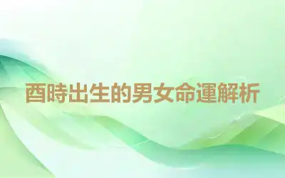 酉時出生的男女命運解析