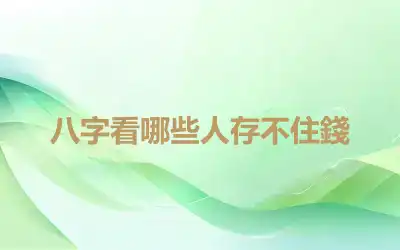 八字看哪些人存不住錢