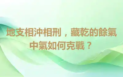 地支相沖相刑，藏乾的餘氣中氣如何克戰？