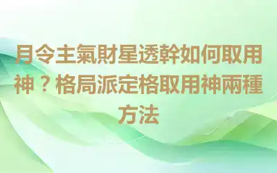 月令主氣財星透幹如何取用神？格局派定格取用神兩種方法