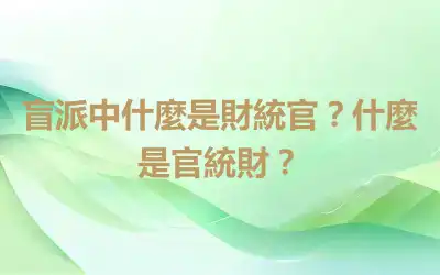 盲派中什麼是財統官？什麼是官統財？
