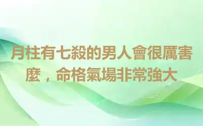 月柱有七殺的男人會很厲害麼，命格氣場非常強大