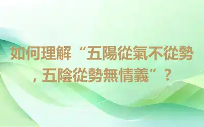 如何理解“五陽從氣不從勢, 五陰從勢無情義”?
