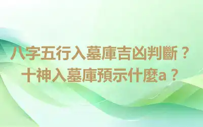 八字五行入墓庫吉凶判斷？十神入墓庫預示什麼a？