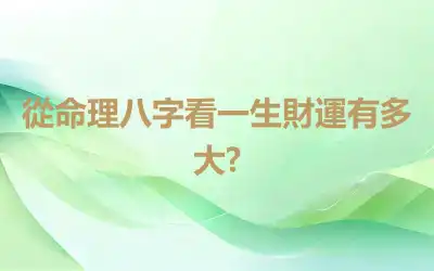 從命理八字看一生財運有多大?