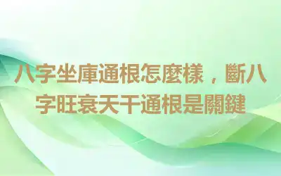八字坐庫通根怎麼樣，斷八字旺衰天干通根是關鍵