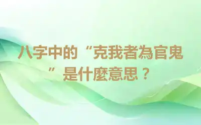 八字中的“克我者為官鬼 ”是什麼意思？